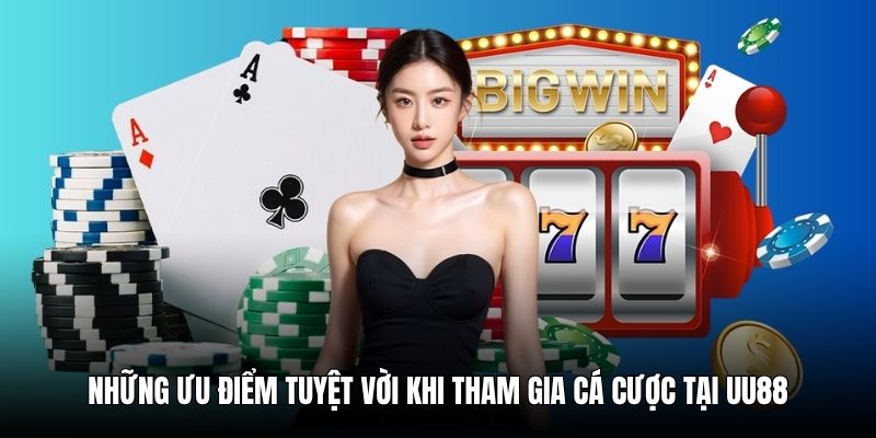 Những ưu điểm tuyệt vời khi tham gia cá cược tại UU88